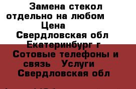 Замена стекол отдельно на любом iPhone › Цена ­ 1 000 - Свердловская обл., Екатеринбург г. Сотовые телефоны и связь » Услуги   . Свердловская обл.